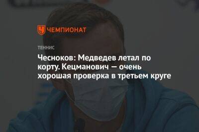 Чесноков: Медведев летал по корту. Кецманович — очень хорошая проверка в третьем круге