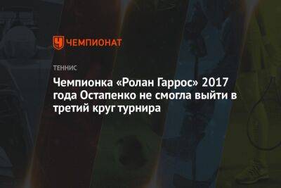 Чемпионка «Ролан Гаррос» 2017 года Остапенко не смогла выйти в третий круг турнира