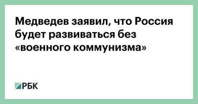 Медведев заявил, что Россия будет развиваться без «военного коммунизма»