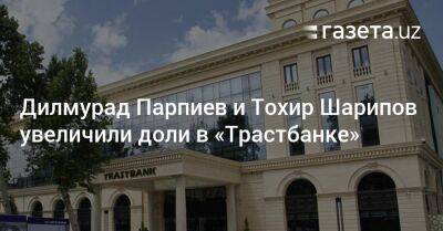 Дилмурад Парпиев и Тохир Шарипов купили дополнительные акции «Трастбанка»