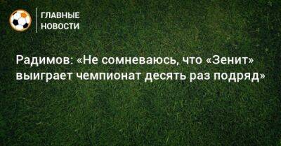 Радимов: «Не сомневаюсь, что «Зенит» выиграет чемпионат десять раз подряд»