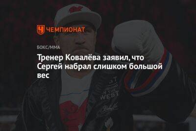 Тренер Ковалёва заявил, что Сергей набрал слишком большой вес