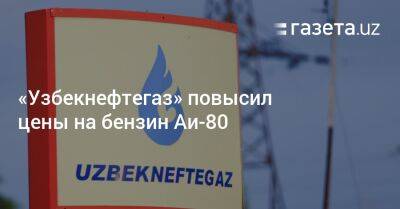 «Узбекнефтегаз» повысил цены на бензин Аи-80