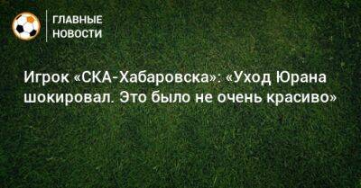Игрок «СКА-Хабаровска»: «Уход Юрана шокировал. Это было не очень красиво»