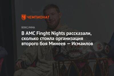 В AMC Finght Nights рассказали, сколько стоила организация второго боя Минеев — Исмаилов
