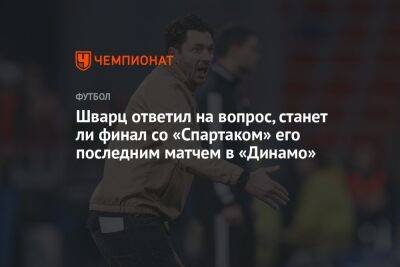 Шварц ответил на вопрос, станет ли финал со «Спартаком» его последним матчем в «Динамо»