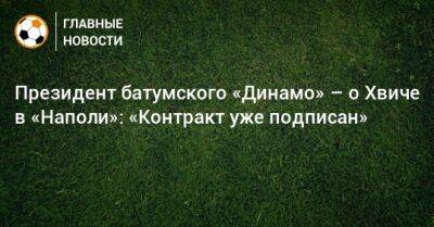 Президент батумского «Динамо» – о Хвиче в «Наполи»: «Контракт уже подписан»