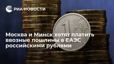 Минск и Москва предложили использовать рубли при распределении ввозных пошлин в ЕАЭС