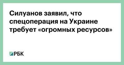 Силуанов заявил, что спецоперация на Украине требует «огромных ресурсов»