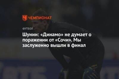 Шунин: «Динамо» не думает о поражении от «Сочи». Мы заслуженно вышли в финал