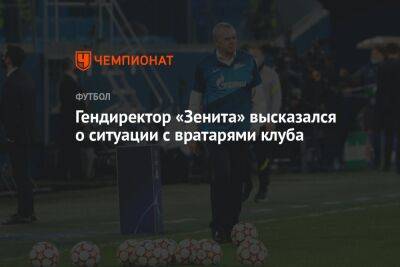 Гендиректор «Зенита» высказался о ситуации с вратарями клуба
