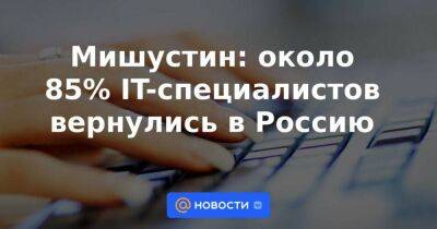 Мишустин: около 85% IT-специалистов вернулись в Россию