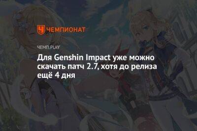 Для Genshin Impact уже можно скачать патч 2.7, хотя до релиза ещё 4 дня