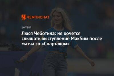 Люся Чеботина: не хочется слышать выступление МакSим после матча со «Спартаком»