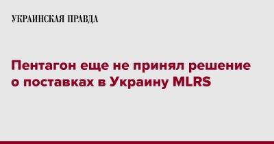 Пентагон еще не принял решение о поставках в Украину MLRS