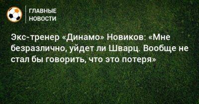 Экс-тренер «Динамо» Новиков: «Мне безразлично, уйдет ли Шварц. Вообще не стал бы говорить, что это потеря»