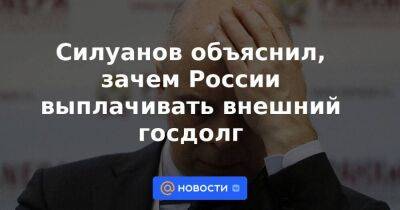 Силуанов объяснил, зачем России выплачивать внешний госдолг