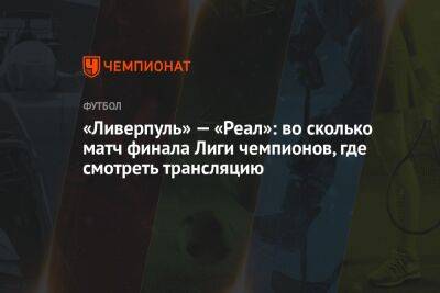 «Ливерпуль» — «Реал»: во сколько матч финала Лиги чемпионов, где смотреть трансляцию