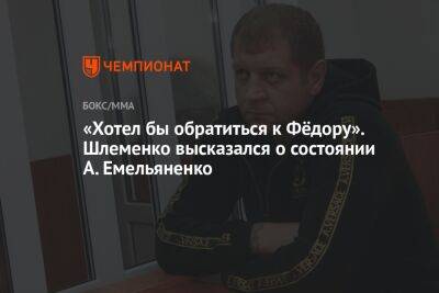 «Хотел бы обратиться к Фёдору». Шлеменко высказался о состоянии А. Емельяненко