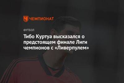 Тибо Куртуа высказался о предстоящем финале Лиги чемпионов с «Ливерпулем»