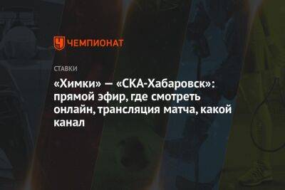 «Химки» — «СКА-Хабаровск»: прямой эфир, где смотреть онлайн, трансляция матча, какой канал