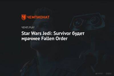 Star Wars Jedi: Survivor будет мрачнее Fallen Order