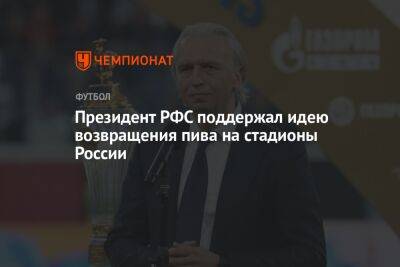Президент РФС поддержал идею возвращения пива на стадионы России