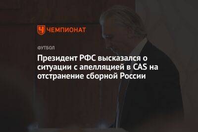 Президент РФС высказался о ситуации с апелляцией в CAS на отстранение сборной России