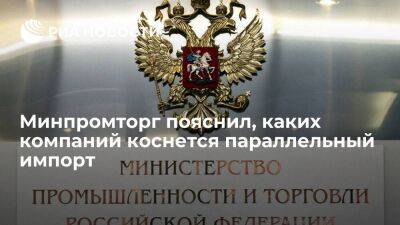 Минпромторг: оставшиеся в России иностранные компании не попадут под параллельный импорт