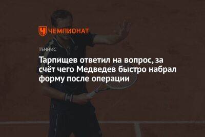 Тарпищев ответил на вопрос, за счёт чего Медведев быстро набрал форму после операции
