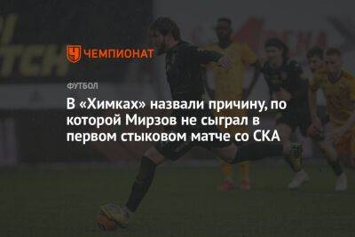 В «Химках» назвали причину, по которой Мирзов не сыграл в первом стыковом матче со СКА