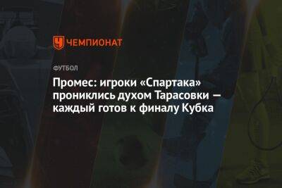 Промес: игроки «Спартака» прониклись духом Тарасовки — каждый готов к финалу Кубка