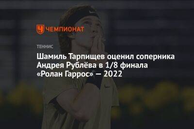 Шамиль Тарпищев оценил соперника Андрея Рублёва в 1/8 финала «Ролан Гаррос» — 2022