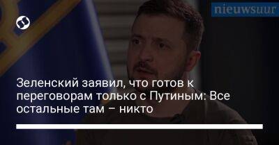 Зеленский заявил, что готов к переговорам только с Путиным: Все остальные там – никто