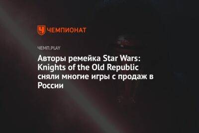 Авторы ремейка Star Wars: Knights of the Old Republic сняли многие игры с продаж в России