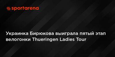 Украинка Бирюкова выиграла пятый этап велогонки Thueringen Ladies Tour