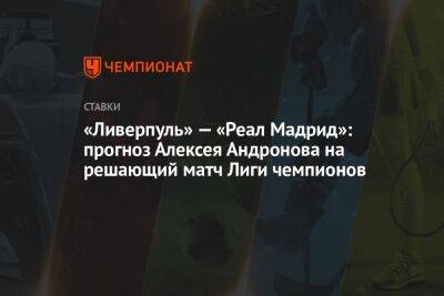 «Ливерпуль» — «Реал» Мадрид: прогноз Алексея Андронова на решающий матч Лиги чемпионов