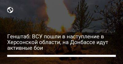 Генштаб: ВСУ пошли в наступление в Херсонской области, на Донбассе идут активные бои