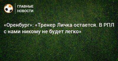 «Оренбург»: «Тренер Личка остается. В РПЛ с нами никому не будет легко»