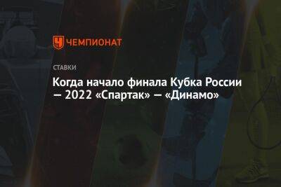 Когда начало финала Кубка России — 2022 «Спартак» — «Динамо»