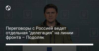 Переговоры с Россией ведет отдельная "делегация" на линии фронта – Подоляк