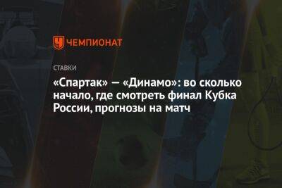 «Спартак» — «Динамо»: во сколько начало, где смотреть финал Кубка России, прогнозы на матч