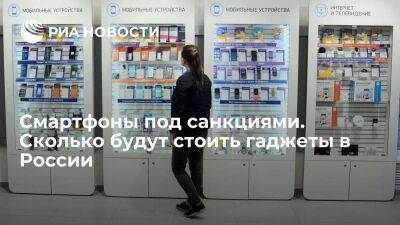 Смартфоны под санкциями. Сколько будут стоить гаджеты в России
