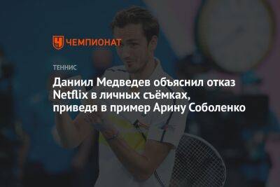 Даниил Медведев объяснил отказ Netflix в личных съёмках, приведя в пример Арину Соболенко