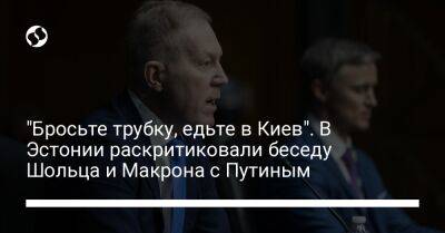 "Бросьте трубку, едьте в Киев". В Эстонии раскритиковали беседу Шольца и Макрона с Путиным