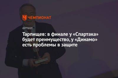 Тарпищев: в финале у «Спартака» будет преимущество, у «Динамо» есть проблемы в защите