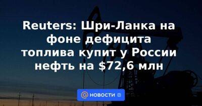 Reuters: Шри-Ланка на фоне дефицита топлива купит у России нефть на $72,6 млн