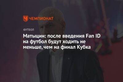 Матыцин: после введения Fan ID на футбол будут ходить не меньше, чем на финал Кубка