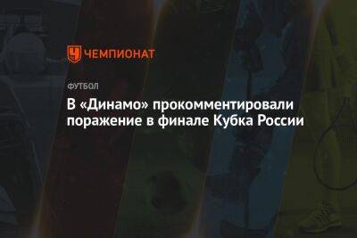 В «Динамо» прокомментировали поражение в финале Кубка России