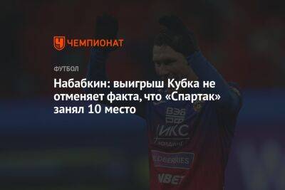 Набабкин: выигрыш Кубка не отменяет факта, что «Спартак» занял 10-е место